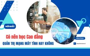 Có nên học Cao đẳng Quản trị mạng máy tính hay không?