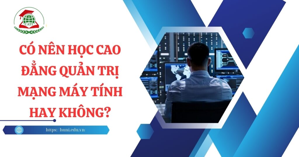 Có nên học Cao đẳng Quản trị mạng máy tính hay không?