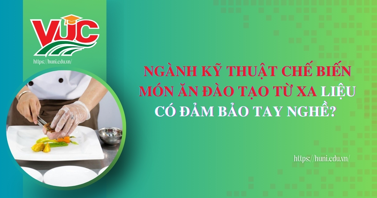 Ngành kỸ thuật chế biến món ăn đào tạo từ xa liệu có đảm bảo tay nghề