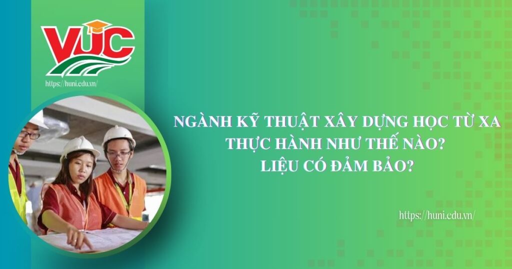 Ngành kỹ thuật xây dựng học từ xa thực hành như thế nào? Liệu có đảm bảo?