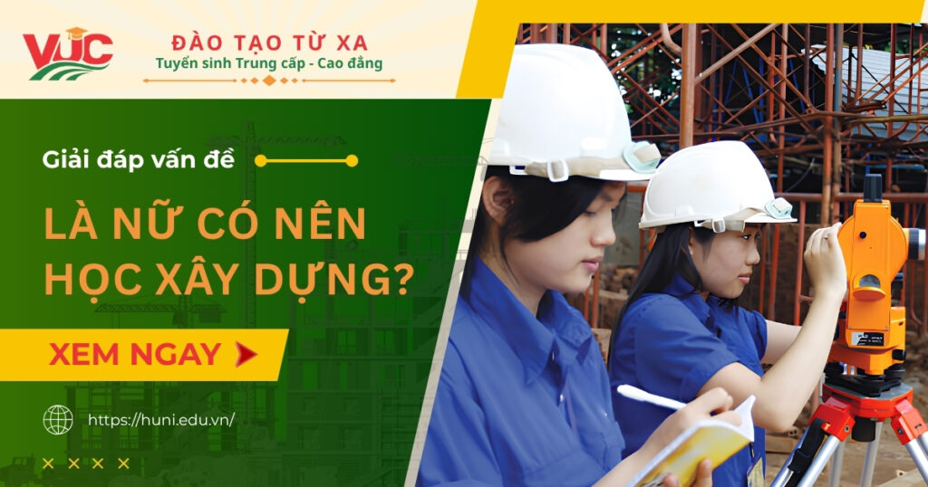 Là nữ có nên học xây dựng? Những điều cần biết trước khi chọn ngành
